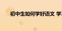 初中生如何學好語文 學習語文技能?