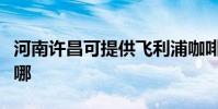 河南許昌可提供飛利浦咖啡機維修服務地址在哪