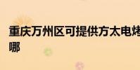 重慶萬州區可提供方太電烤箱維修服務地址在哪