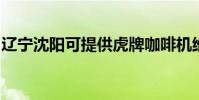 遼寧沈陽可提供虎牌咖啡機維修服務地址在哪