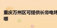 重慶萬州區可提供長帝電烤箱維修服務地址在哪