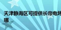 天津靜海區可提供長帝電烤箱維修服務地址在哪