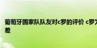 葡萄牙國家隊隊友對c羅的評價 c羅為什么在葡萄牙國家隊很差