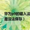 華為p9的輸入法設置（華為榮耀4X更換第三方輸入法后總是沒法保存）