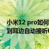 小米12 pro如何關掉來電自動接聽 小米12怎么設置手機拿到耳邊自動接聽電話 