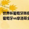 世界杯葡萄牙陣容解析 2018俄羅斯世界杯小組賽B組第二輪葡萄牙vs摩洛哥全場回放 
