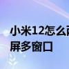 小米12怎么兩個視頻同時播放 小米12怎么分屏多窗口 