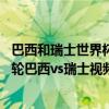 巴西和瑞士世界杯全過程 2018俄羅斯世界杯小組賽E組第一輪巴西vs瑞士視頻集錦 