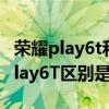 榮耀play6t和6tpro 榮耀Play6TPro和榮耀Play6T區別是什么 