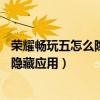 榮耀暢玩五怎么隱藏應用（華為榮耀暢玩5x全網通怎么呼出隱藏應用）