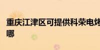 重慶江津區可提供科榮電烤箱維修服務地址在哪