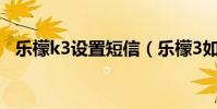 樂檬k3設置短信(樂檬3如何鎖定短信息)