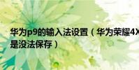 華為p9的輸入法設置(華為榮耀4X更換第三方輸入法后總是沒法保存)