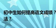 初中生如何提高語文成績?他們有什么學習方法?