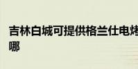 吉林白城可提供格蘭仕電烤箱維修服務地址在哪