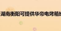 湖南衡陽可提供華帝電烤箱維修服務地址在哪