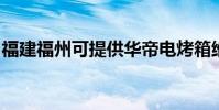 福建福州可提供華帝電烤箱維修服務地址在哪