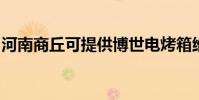 河南商丘可提供博世電烤箱維修服務地址在哪