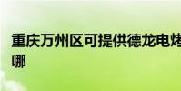 重慶萬州區可提供德龍電烤箱維修服務地址在哪