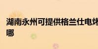 湖南永州可提供格蘭仕電烤箱維修服務地址在哪
