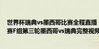 世界杯瑞典vs墨西哥比賽全程直播 2018俄羅斯世界杯小組賽F組第三輪墨西哥vs瑞典完整視頻回顧