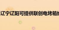 遼寧遼陽可提供聯創電烤箱維修服務地址在哪