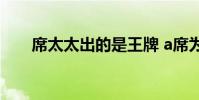 席太太出的是王牌 a席為什么叫太子
