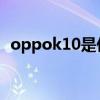 oppok10是低配嗎 OPPOk10性價比高嗎 