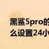 黑鯊5pro的游戲功能在哪設置 黑鯊5Pro怎么設置24小時 