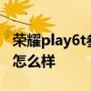 榮耀play6t參數配置詳情 榮耀Play6T玩游戲怎么樣 