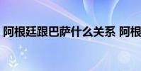 阿根廷跟巴薩什么關系 阿根廷跟巴薩為什么