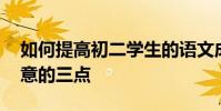 如何提高初二學生的語文成績:學習語文要注意的三點