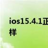 ios15.4.1正式版測評 ios15.4.1正式版怎么樣 