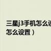 三星j3手機怎么設置通訊錄（三星J3手機按主頁鍵接聽電話怎么設置）