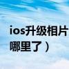 ios升級相片沒了（升級IOS8以后我的相片去哪里了）