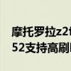 摩托羅拉z2f國行版可以刷系統嗎 摩托羅拉G52支持高刷嗎 