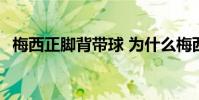 梅西正腳背帶球 為什么梅西用外腳背帶球