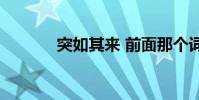 突如其來 前面那個詞是什么?