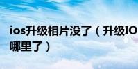 ios升級相片沒了(升級IOS8以后我的相片去哪里了)