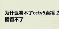 為什么看不了cctv5直播 為什么cctv5在線直播看不了
