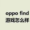 oppo find n適合玩游戲嗎 OPPOFindN玩游戲怎么樣 