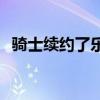 騎士續約了樂福嗎 樂福為什么能續約騎士 