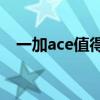一加ace值得買嗎 一加Ace優缺點是什么 