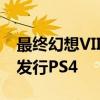 最終幻想VII重制版將在2021年4月之前獨家發行PS4
