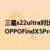 三星s22ultra對比oppo findx5pro哪個好 三星S22UItra和OPPOFindX5Pro手機拍照對比 