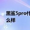 黑鯊5pro什么時候上市 黑鯊5Pro玩游戲怎么樣 