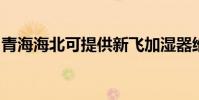 青海海北可提供新飛加濕器維修服務地址在哪