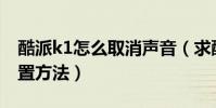 酷派k1怎么取消聲音(求酷派K1靜音拍照設置方法)