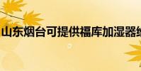 山東煙臺可提供福庫加濕器維修服務地址在哪