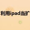 利用ipad當擴展顯示器 iPad可以當顯示器嗎 